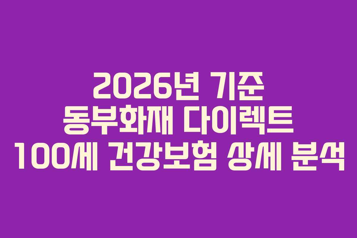 2026년 기준 동부화재 다이렉트 100세 건강보험 상세 분석