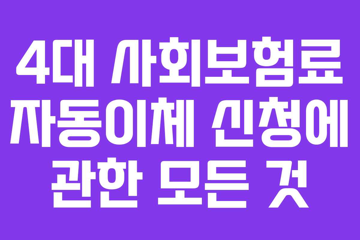 4대 사회보험료 자동이체 신청에 관한 모든 것