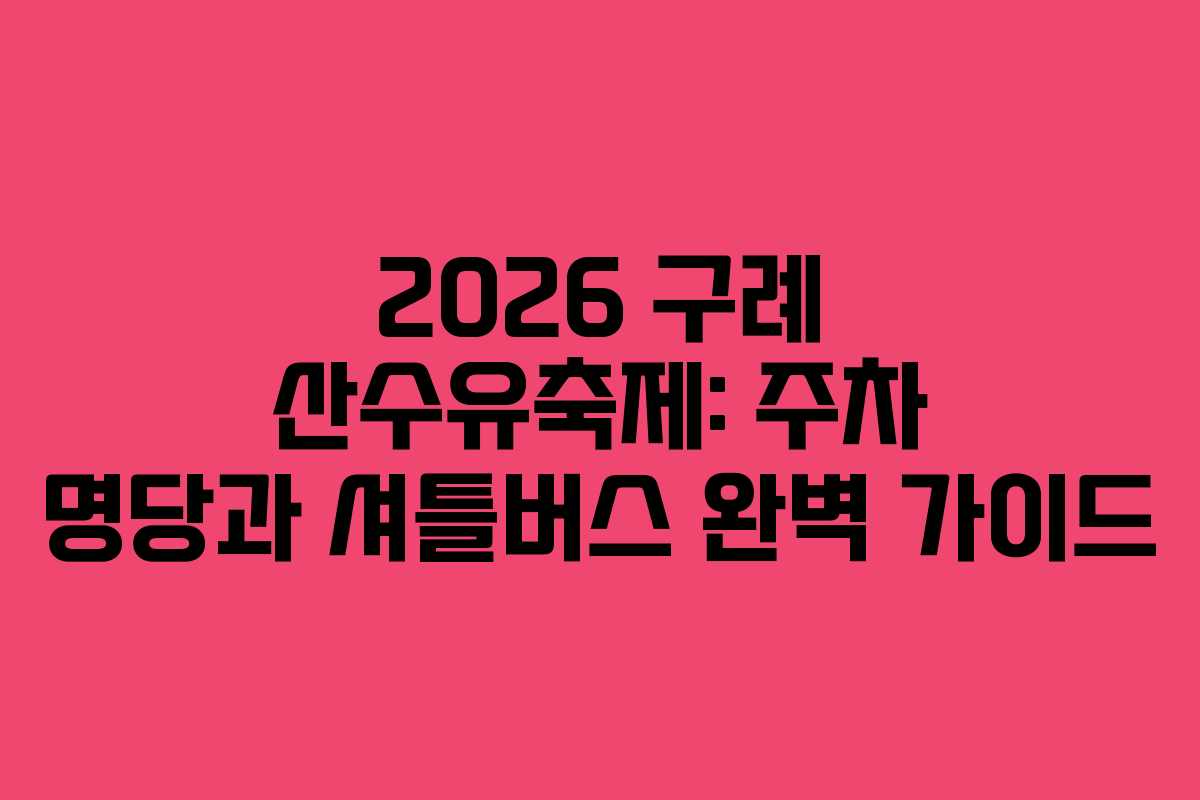 2026 구례 산수유축제: 주차 명당과 셔틀버스 완벽 가이드