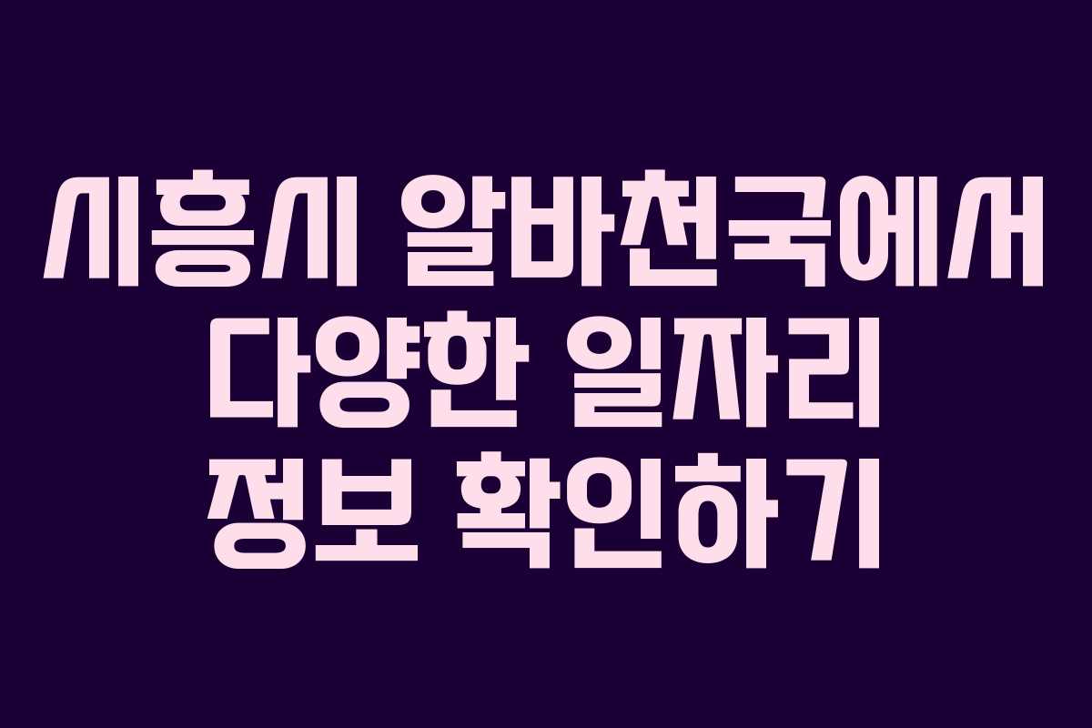 시흥시 알바천국에서 다양한 일자리 정보 확인하기