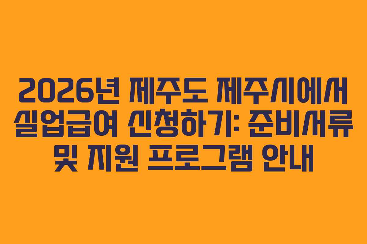 2026년 제주도 제주시에서 실업급여 신청하기: 준비서류 및 지원 프로그램 안내