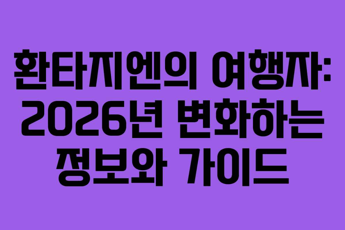 환타지엔의 여행자: 2026년 변화하는 정보와 가이드