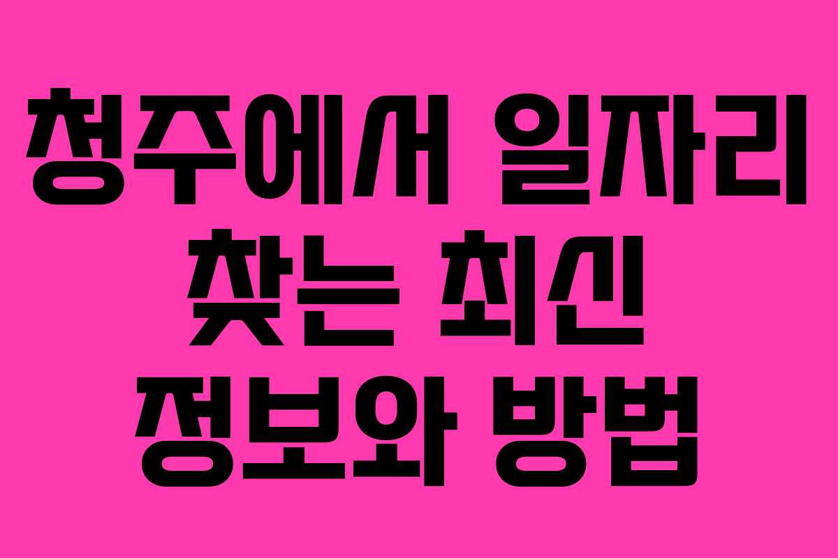 청주에서 일자리 찾는 최신 정보와 방법