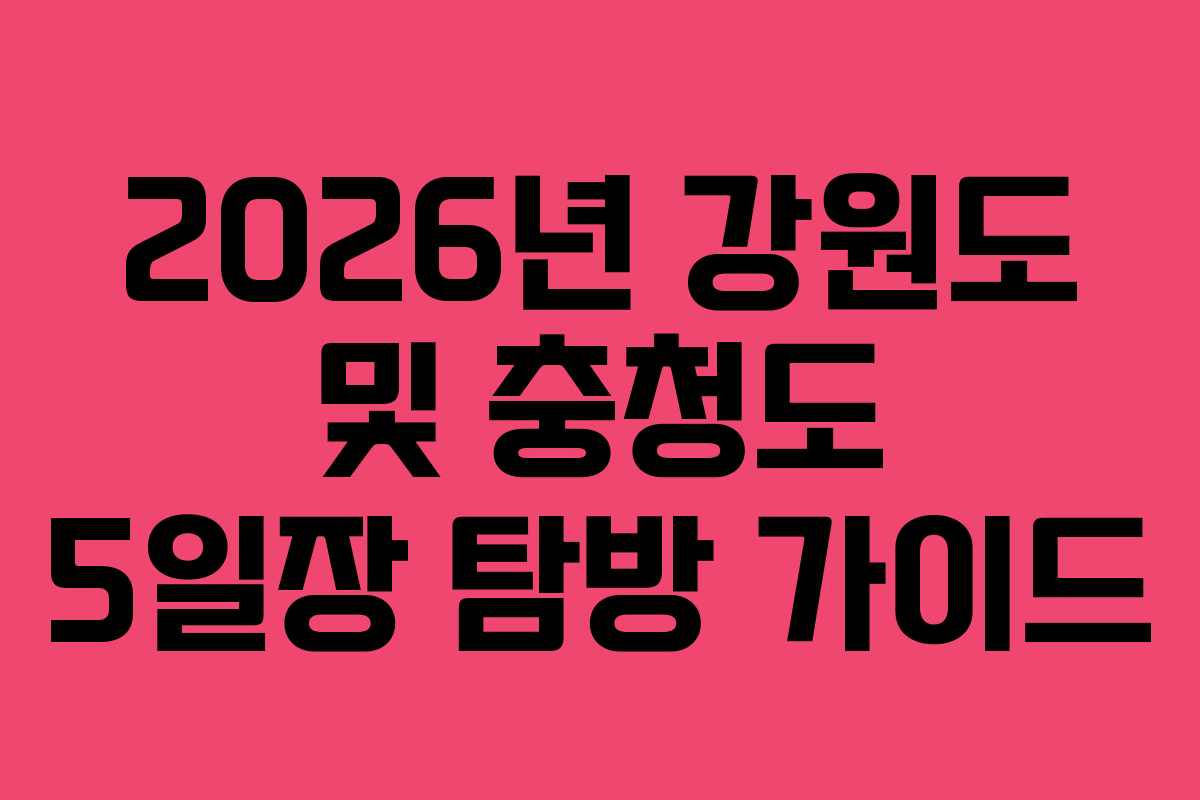 2026년 강원도 및 충청도 5일장 탐방 가이드