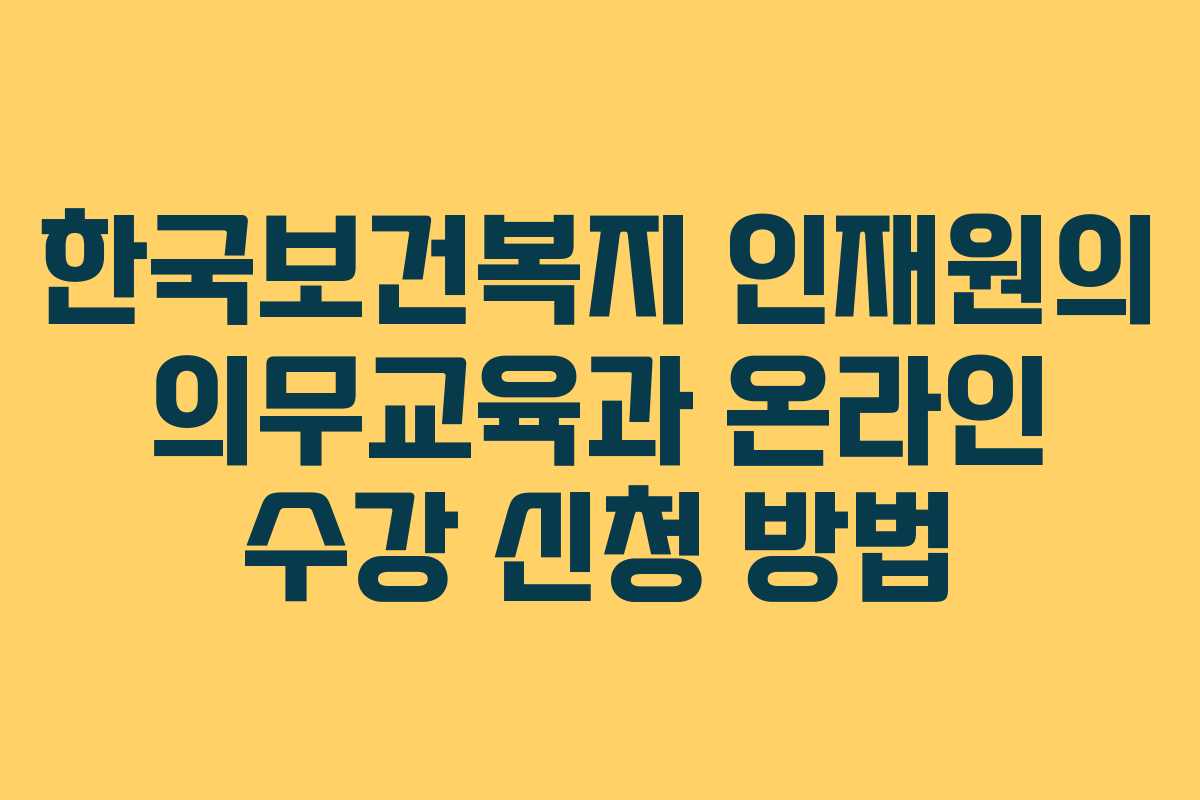 한국보건복지 인재원의 의무교육과 온라인 수강 신청 방법
