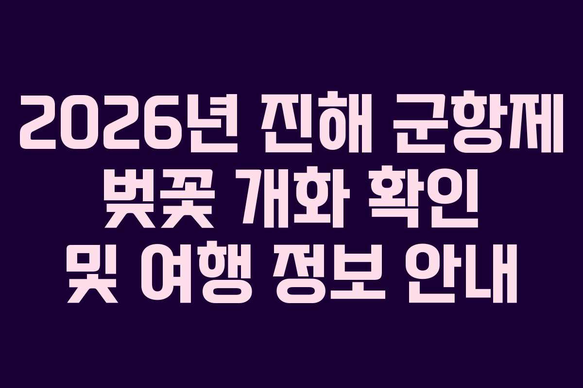 2026년 진해 군항제 벚꽃 개화 확인 및 여행 정보 안내