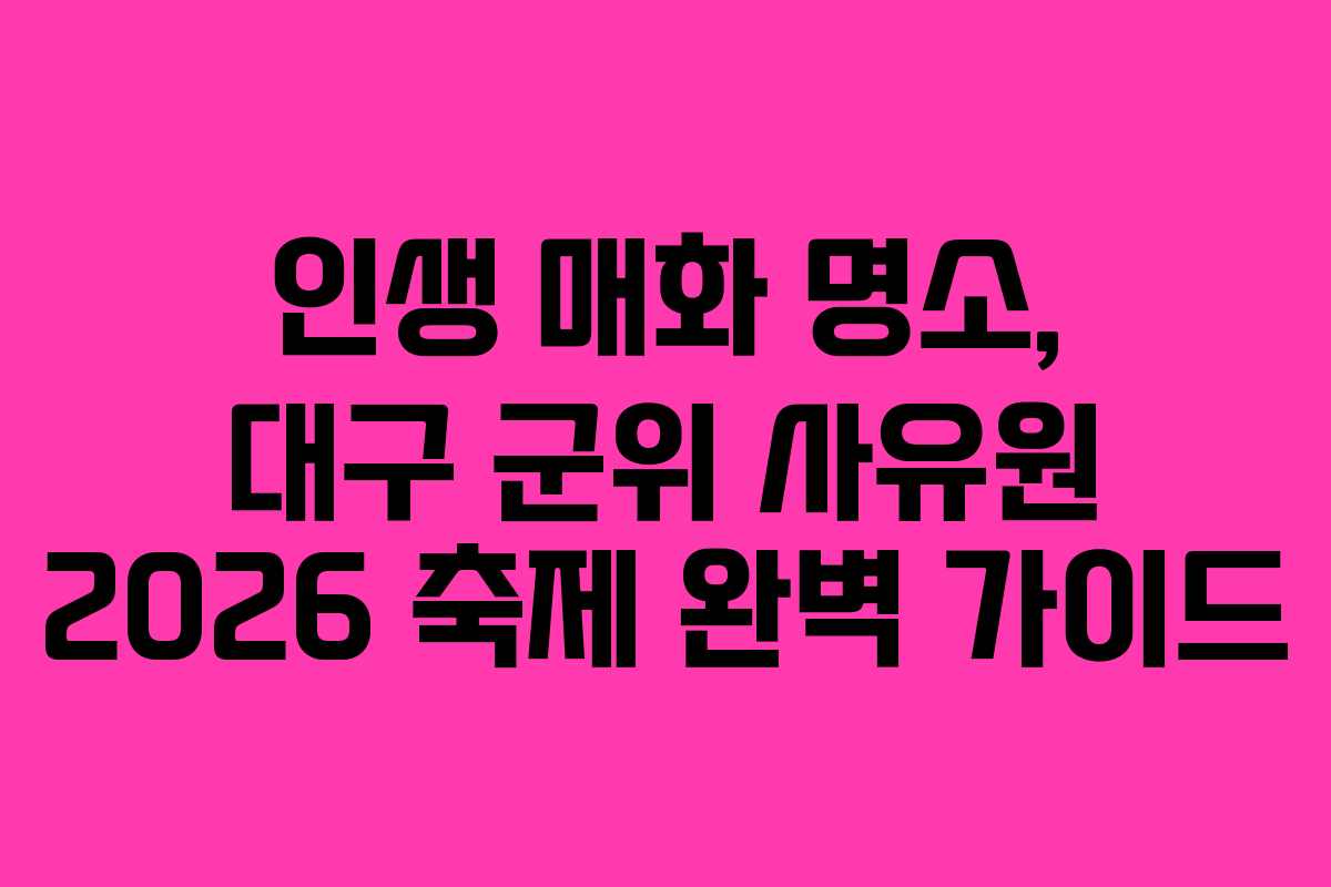 인생 매화 명소, 대구 군위 사유원 2026 축제 완벽 가이드