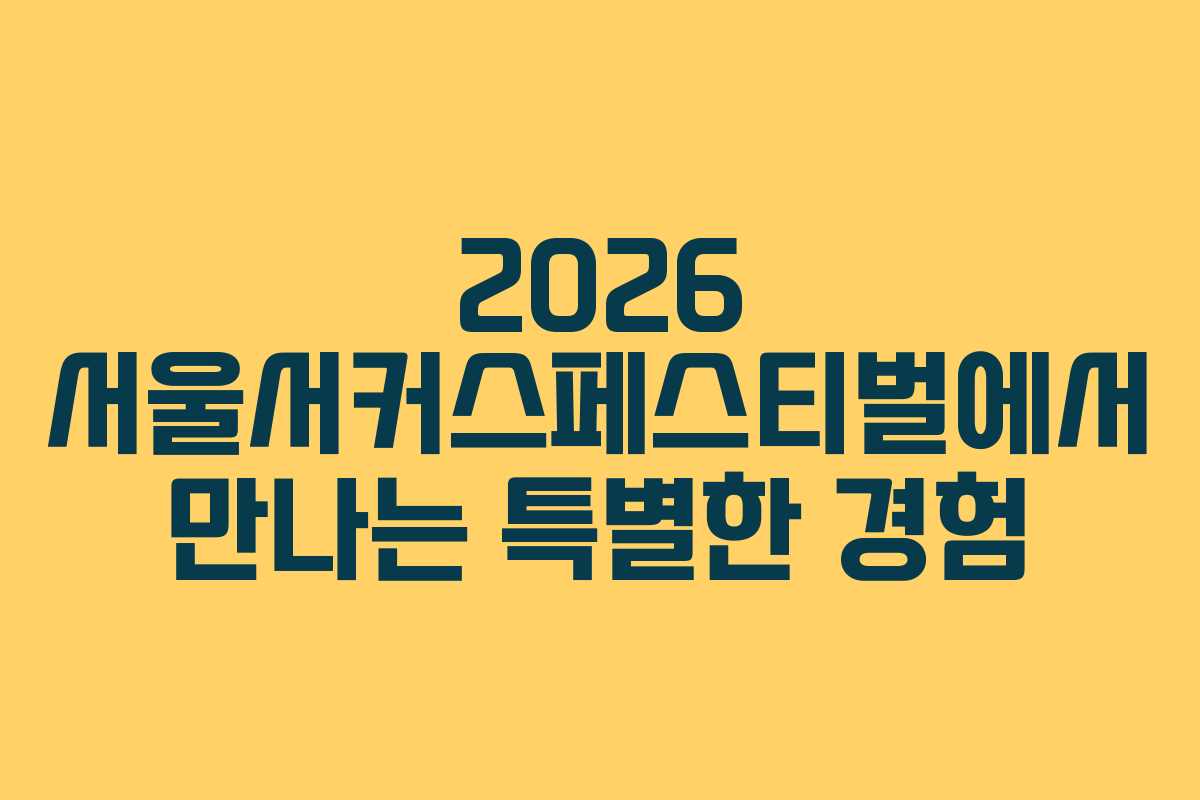 2026 서울서커스페스티벌에서 만나는 특별한 경험