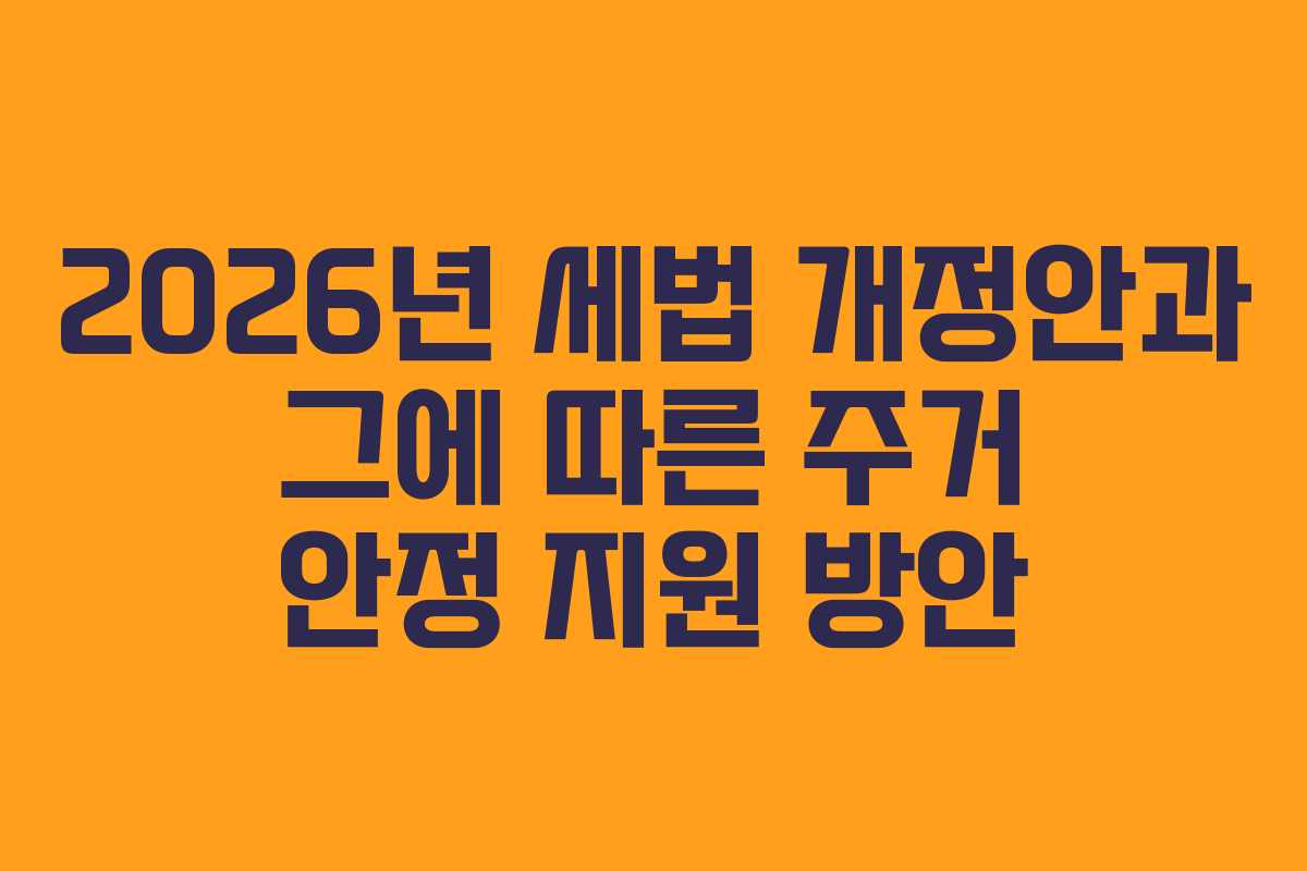 2026년 세법 개정안과 그에 따른 주거 안정 지원 방안