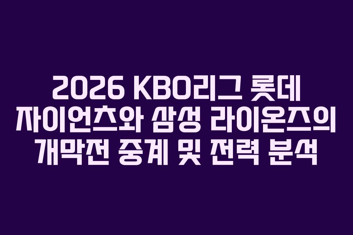2026 KBO리그 롯데 자이언츠와 삼성 라이온즈의 개막전 중계 및 전력 분석
