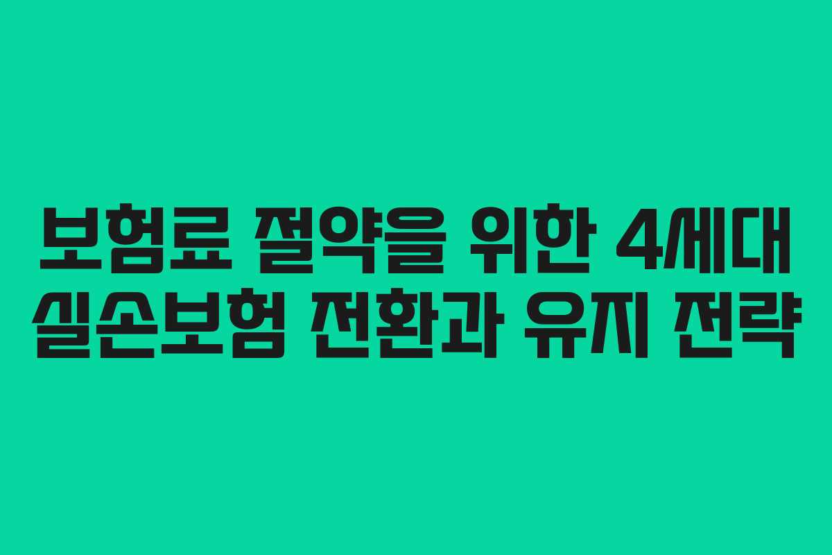보험료 절약을 위한 4세대 실손보험 전환과 유지 전략