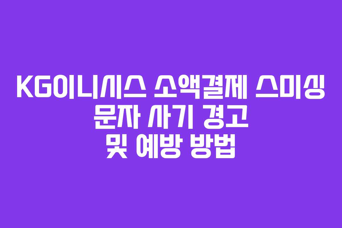 KG이니시스 소액결제 스미싱 문자 사기 경고 및 예방 방법