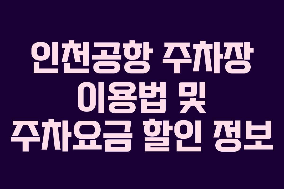 인천공항 주차장 이용법 및 주차요금 할인 정보