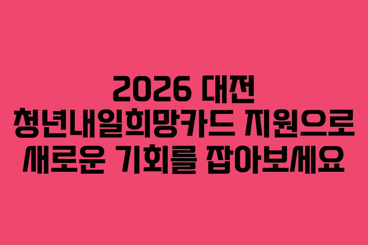 2026 대전 청년내일희망카드 지원으로 새로운 기회를 잡아보세요