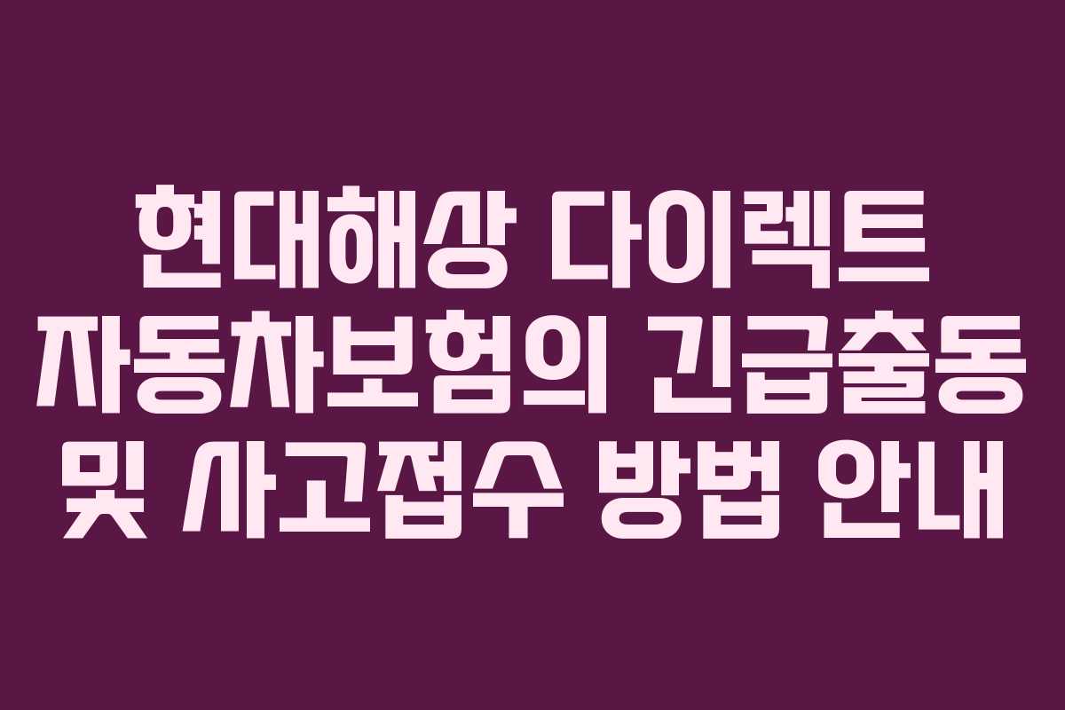 현대해상 다이렉트 자동차보험의 긴급출동 및 사고접수 방법 안내