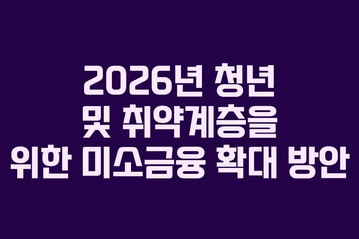 2026년 청년 및 취약계층을 위한 미소금융 확대 방안