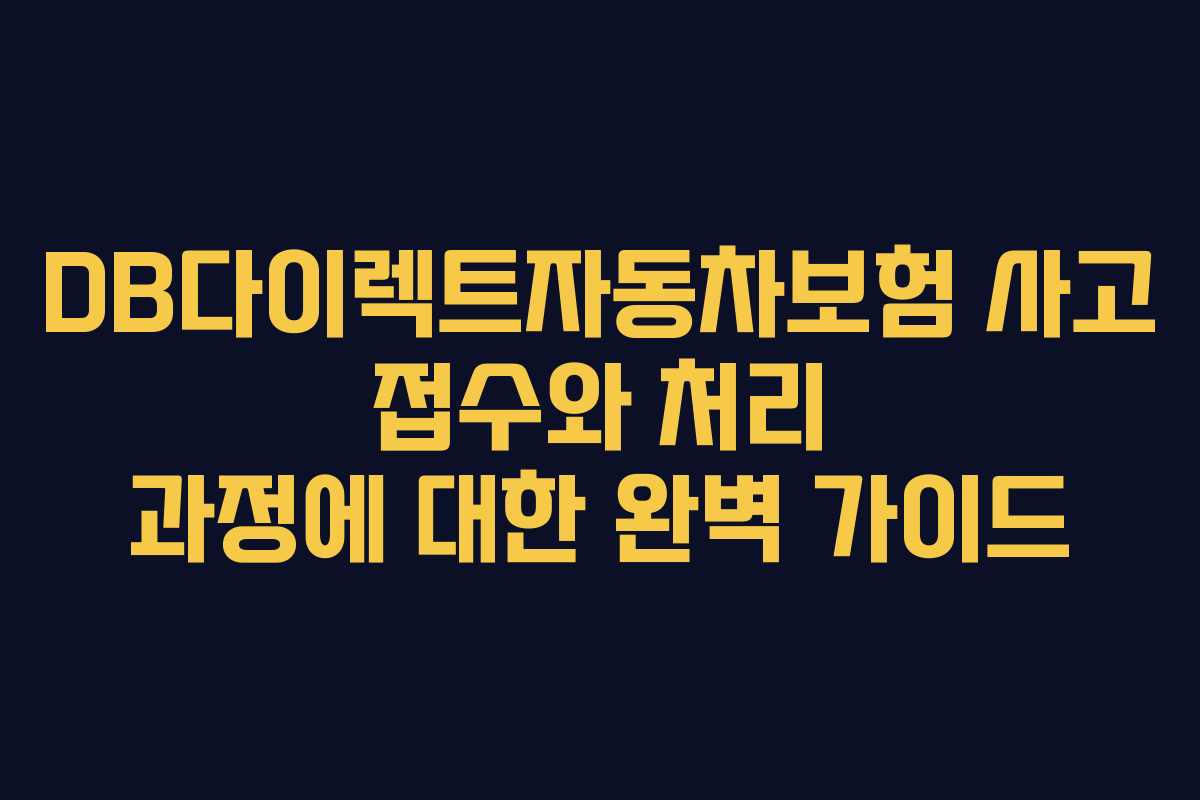 DB다이렉트자동차보험 사고 접수와 처리 과정에 대한 완벽 가이드