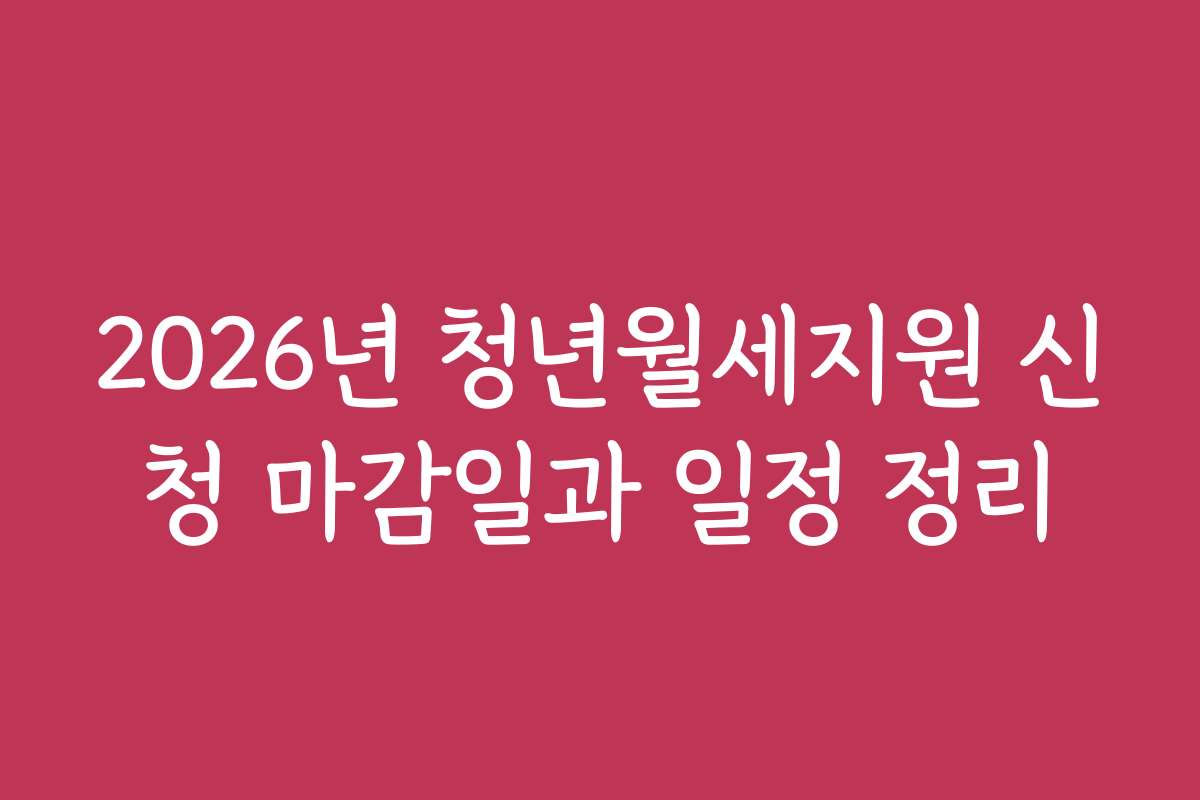 2026년 청년월세지원 신청 마감일과 일정 정리
