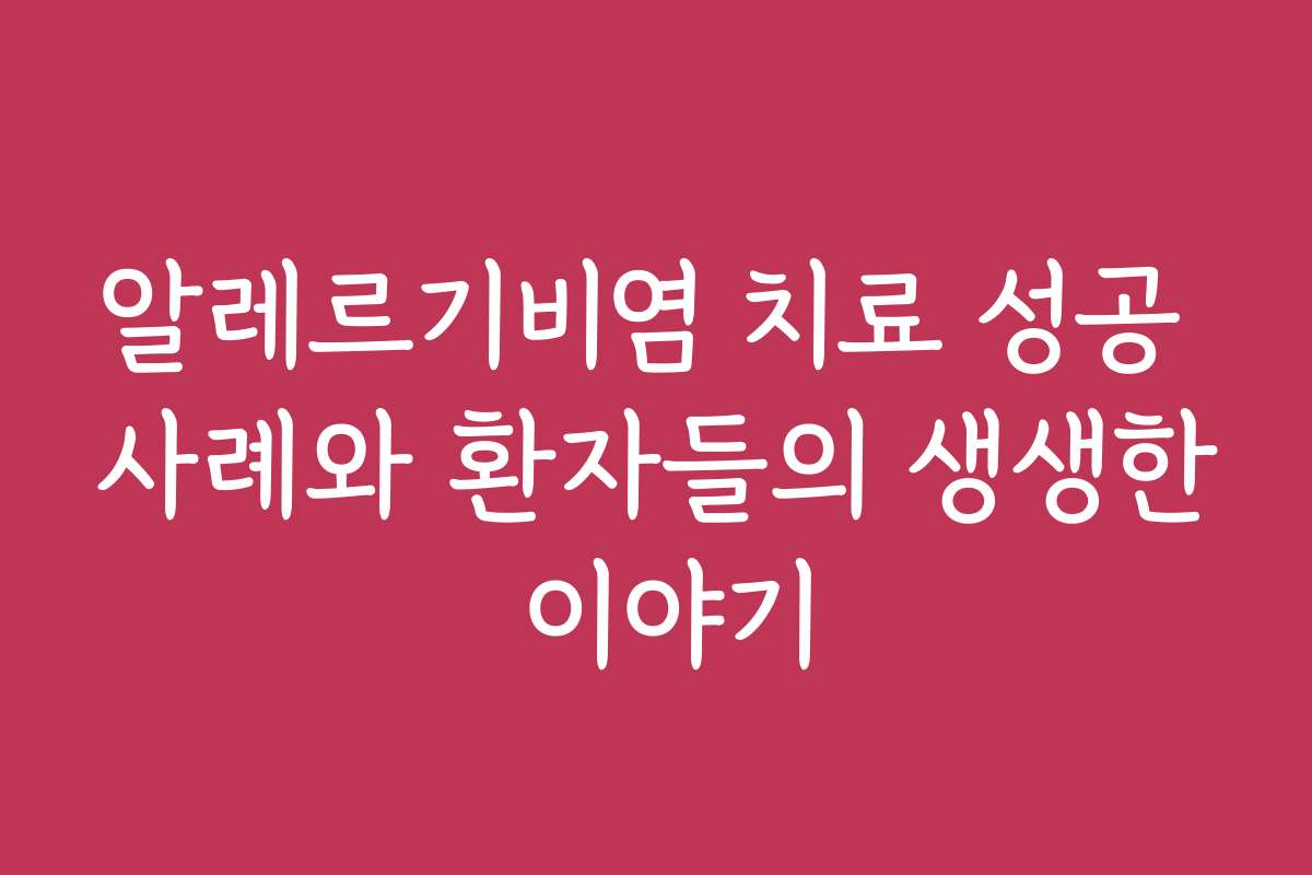 알레르기비염 치료 성공 사례와 환자들의 생생한 이야기