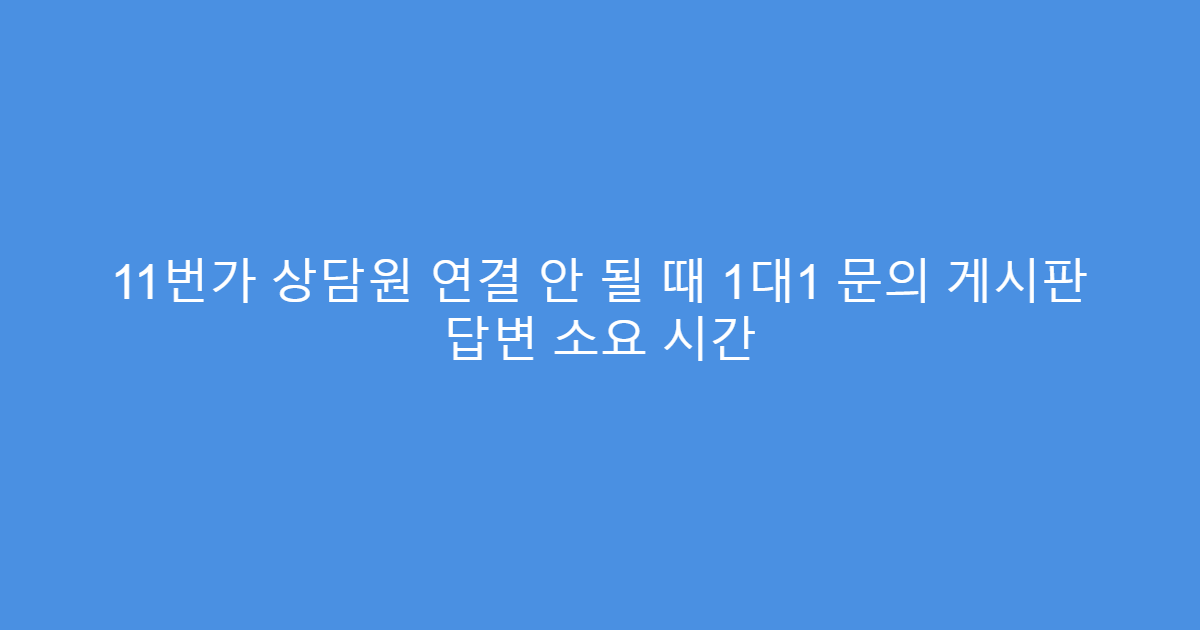 11번가 상담원 연결 안 될 때 1대1 문의 게시판 답변 소요 시간