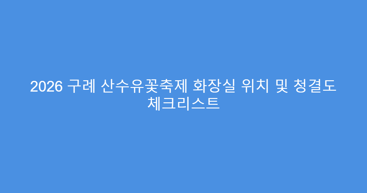 2026 구례 산수유꽃축제 화장실 위치 및 청결도 체크리스트