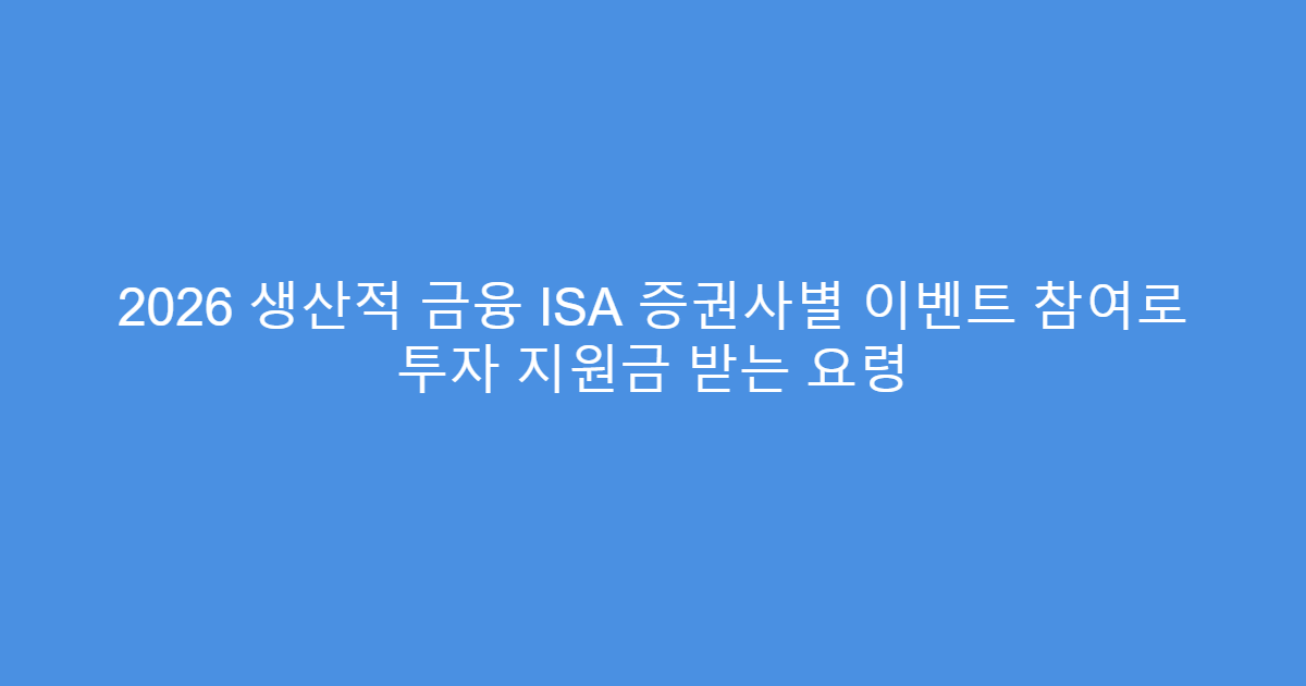 2026 생산적 금융 ISA 증권사별 이벤트 참여로 투자 지원금 받는 요령