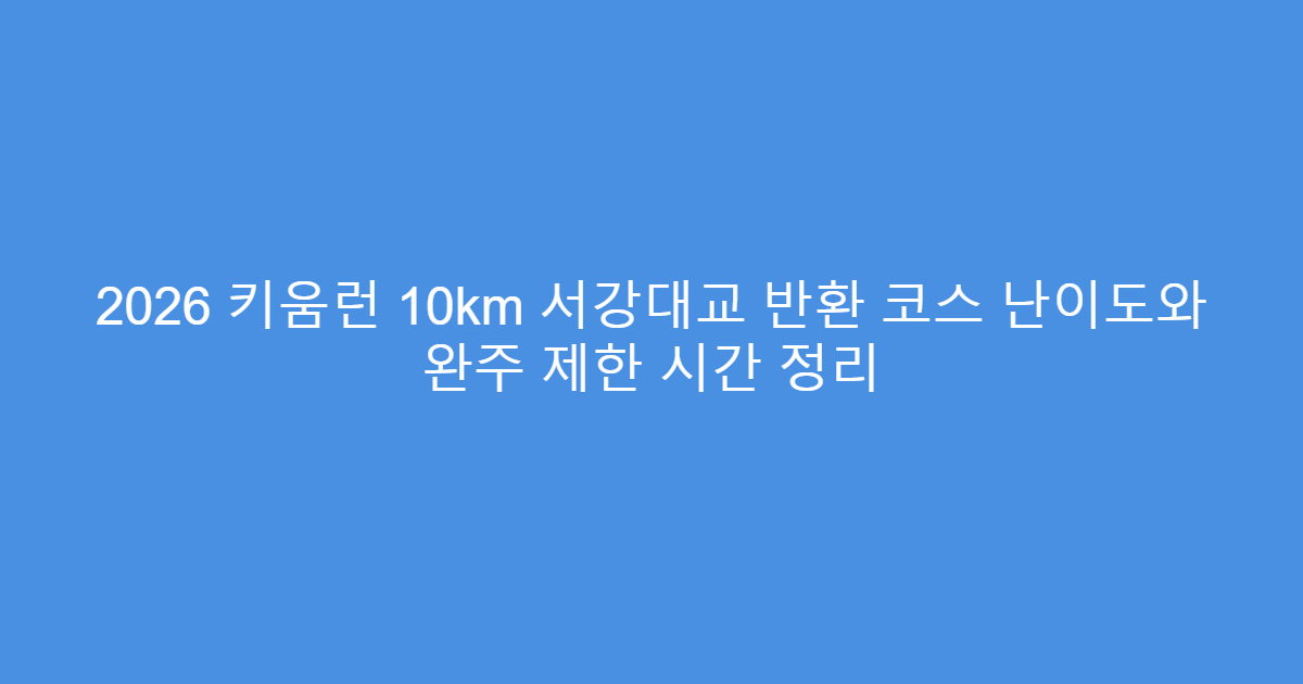 2026 키움런 10km 서강대교 반환 코스 난이도와 완주 제한 시간 정리