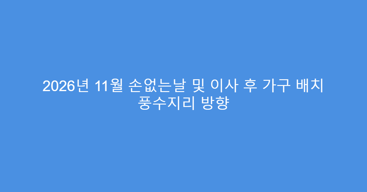 2026년 11월 손없는날 및 이사 후 가구 배치 풍수지리 방향