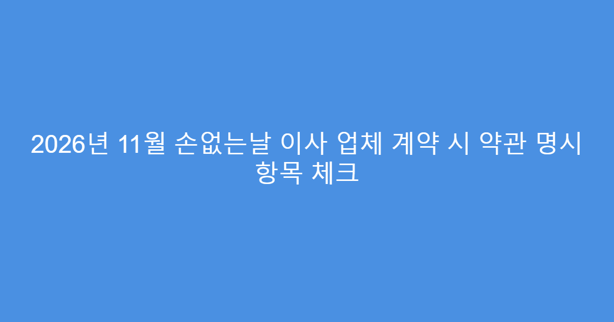 2026년 11월 손없는날 이사 업체 계약 시 약관 명시 항목 체크