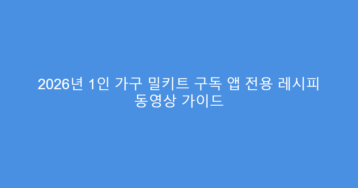 2026년 1인 가구 밀키트 구독 앱 전용 레시피 동영상 가이드