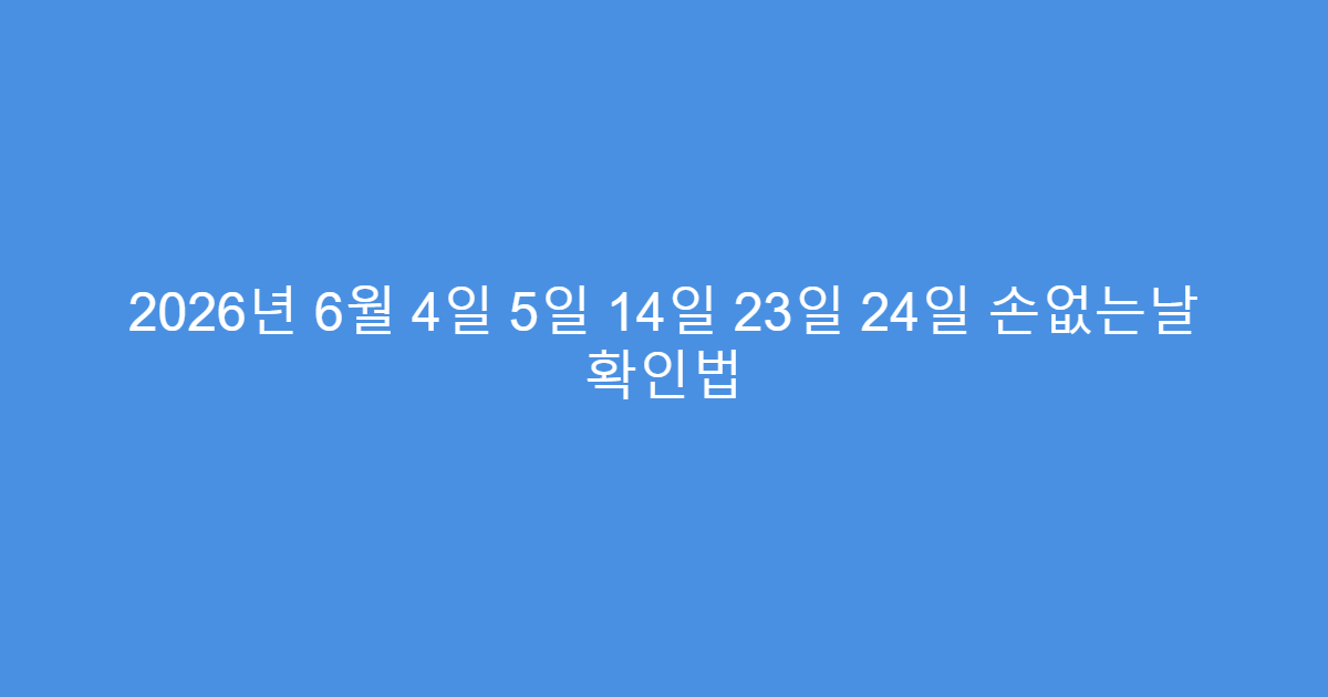 2026년 6월 4일 5일 14일 23일 24일 손없는날 확인법