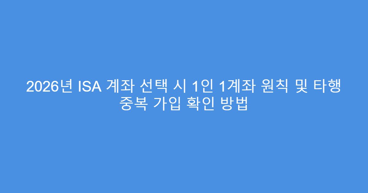 2026년 ISA 계좌 선택 시 1인 1계좌 원칙 및 타행 중복 가입 확인 방법