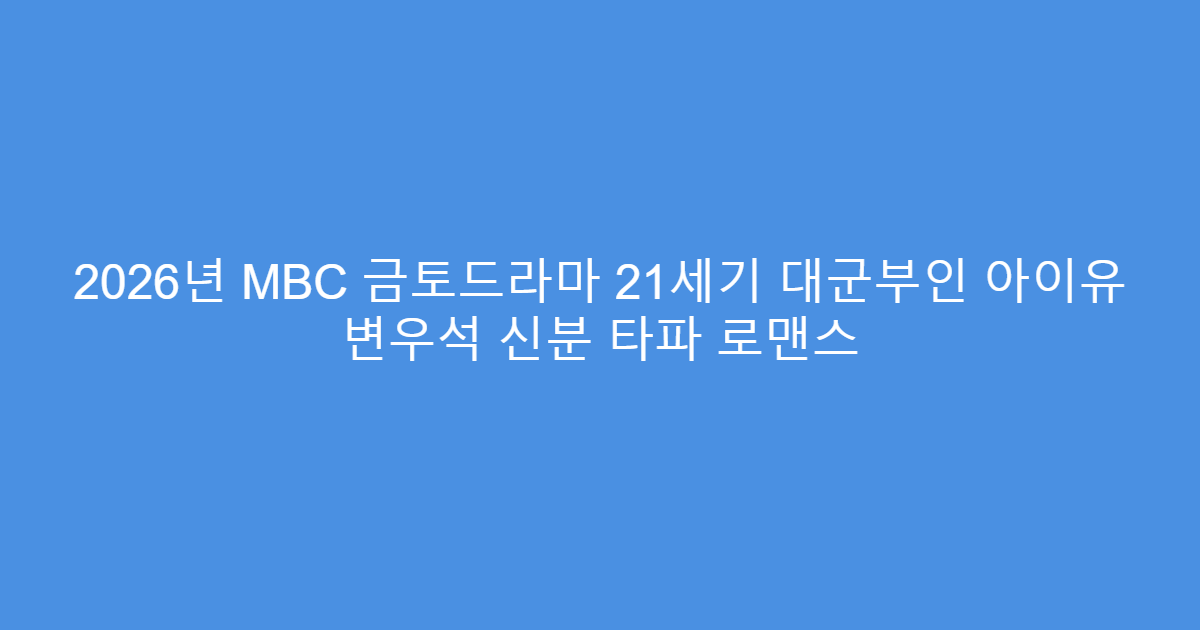2026년 MBC 금토드라마 21세기 대군부인 아이유 변우석 신분 타파 로맨스