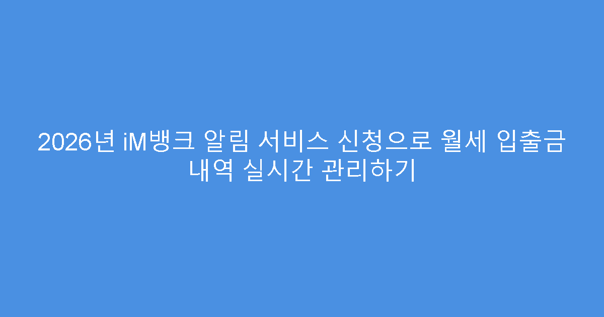 2026년 iM뱅크 알림 서비스 신청으로 월세 입출금 내역 실시간 관리하기