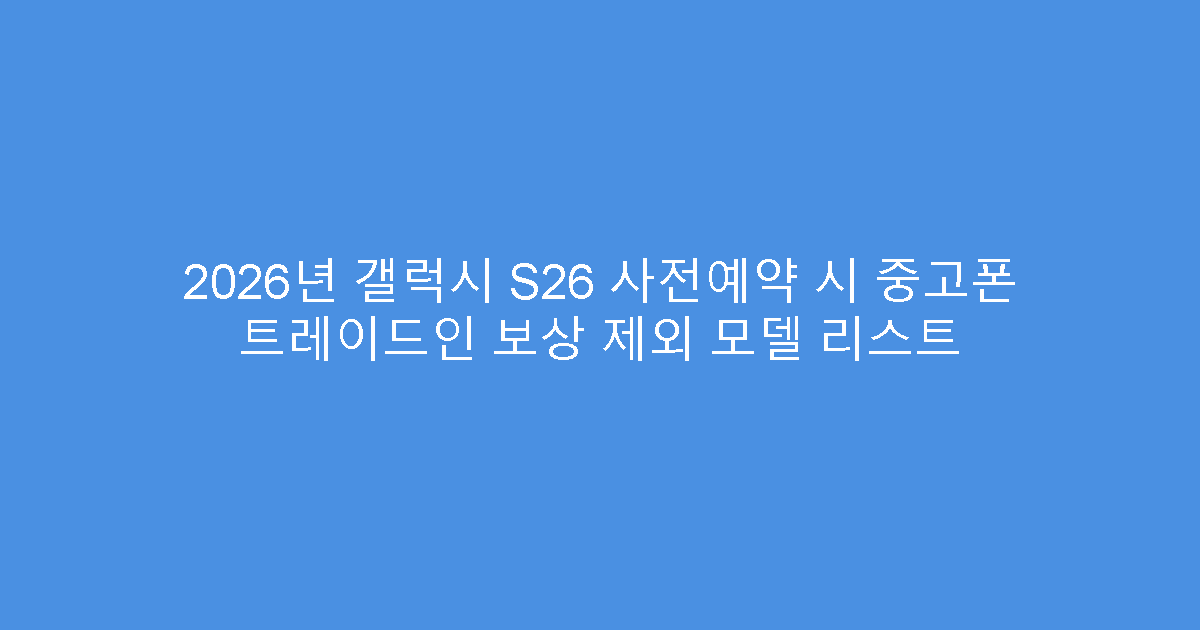 2026년 갤럭시 S26 사전예약 시 중고폰 트레이드인 보상 제외 모델 리스트