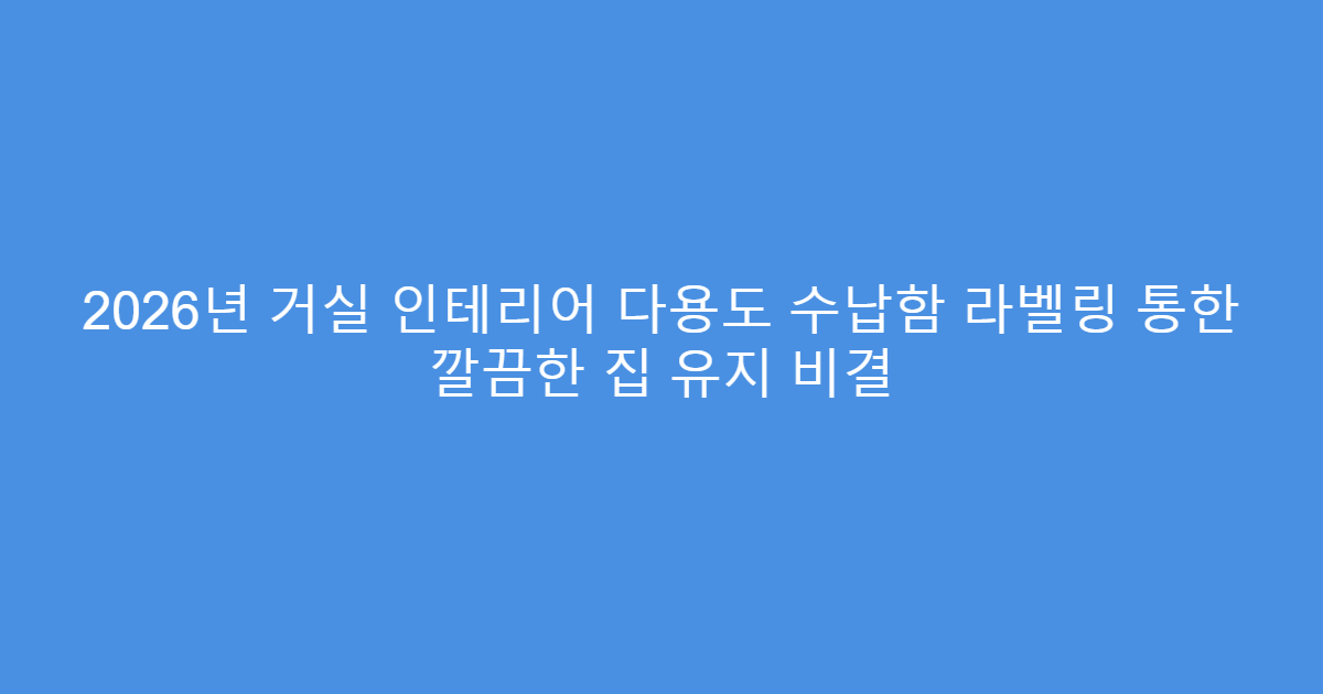2026년 거실 인테리어 다용도 수납함 라벨링 통한 깔끔한 집 유지 비결