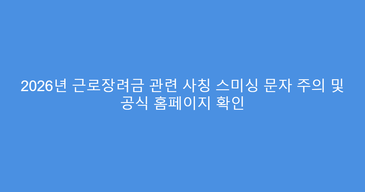 2026년 근로장려금 관련 사칭 스미싱 문자 주의 및 공식 홈페이지 확인