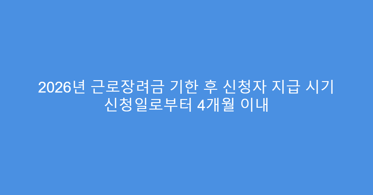 2026년 근로장려금 기한 후 신청자 지급 시기 신청일로부터 4개월 이내