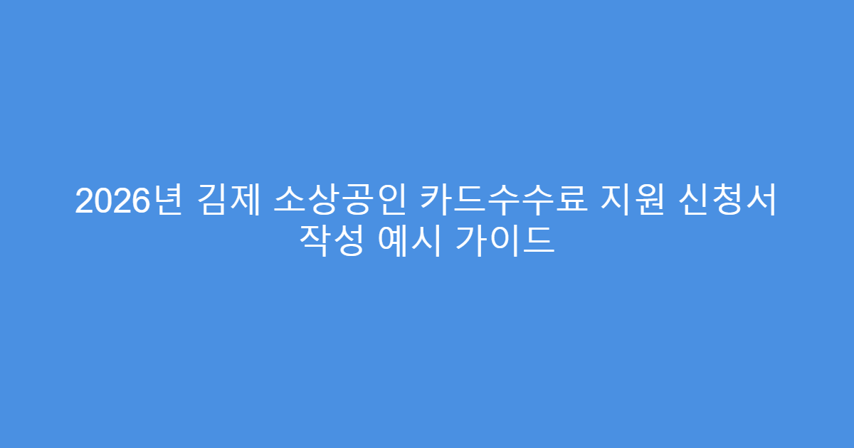 2026년 김제 소상공인 카드수수료 지원 신청서 작성 예시 가이드