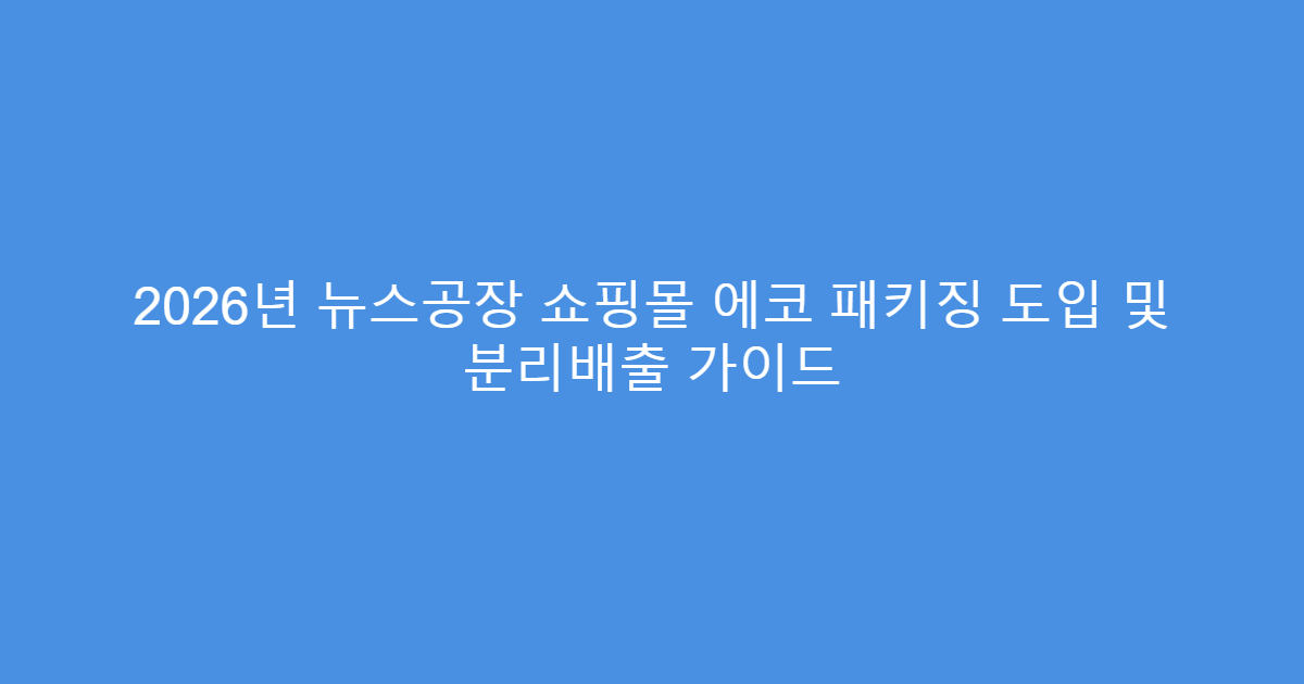 2026년 뉴스공장 쇼핑몰 에코 패키징 도입 및 분리배출 가이드