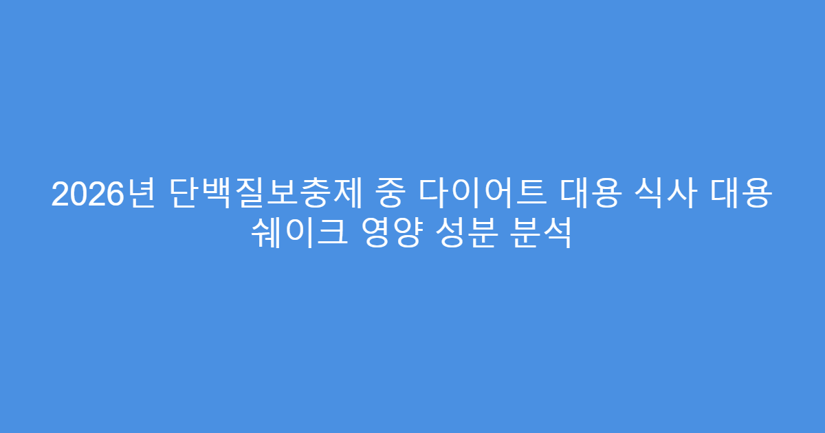 2026년 단백질보충제 중 다이어트 대용 식사 대용 쉐이크 영양 성분 분석