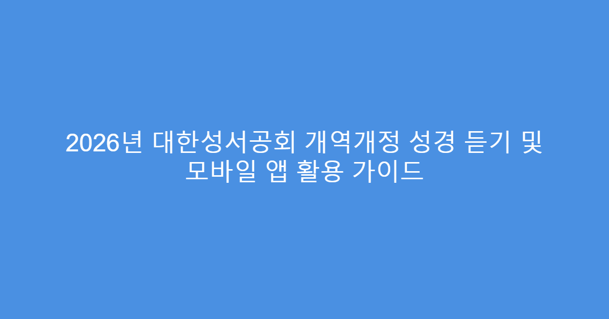 2026년 대한성서공회 개역개정 성경 듣기 및 모바일 앱 활용 가이드