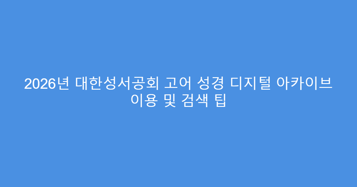2026년 대한성서공회 고어 성경 디지털 아카이브 이용 및 검색 팁