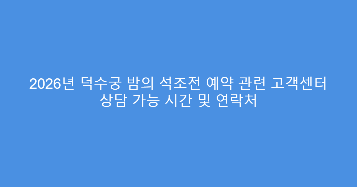 2026년 덕수궁 밤의 석조전 예약 관련 고객센터 상담 가능 시간 및 연락처