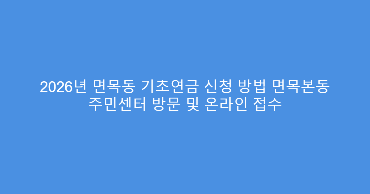 2026년 면목동 기초연금 신청 방법 면목본동 주민센터 방문 및 온라인 접수