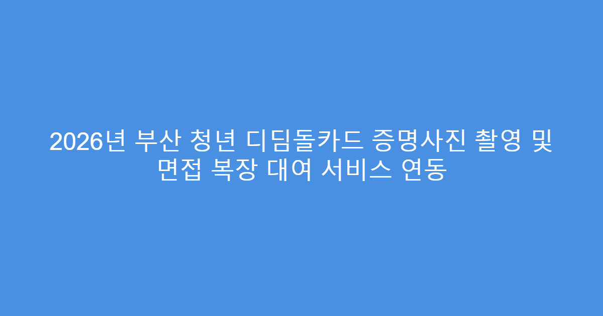 2026년 부산 청년 디딤돌카드 증명사진 촬영 및 면접 복장 대여 서비스 연동