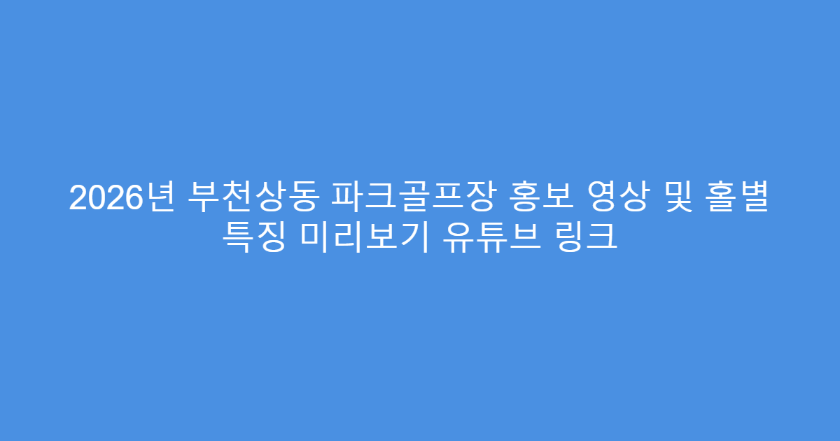 2026년 부천상동 파크골프장 홍보 영상 및 홀별 특징 미리보기 유튜브 링크