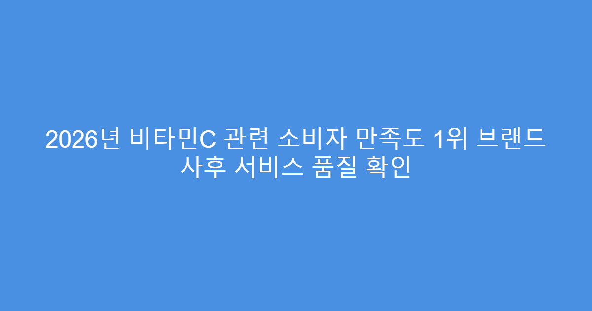 2026년 비타민C 관련 소비자 만족도 1위 브랜드 사후 서비스 품질 확인