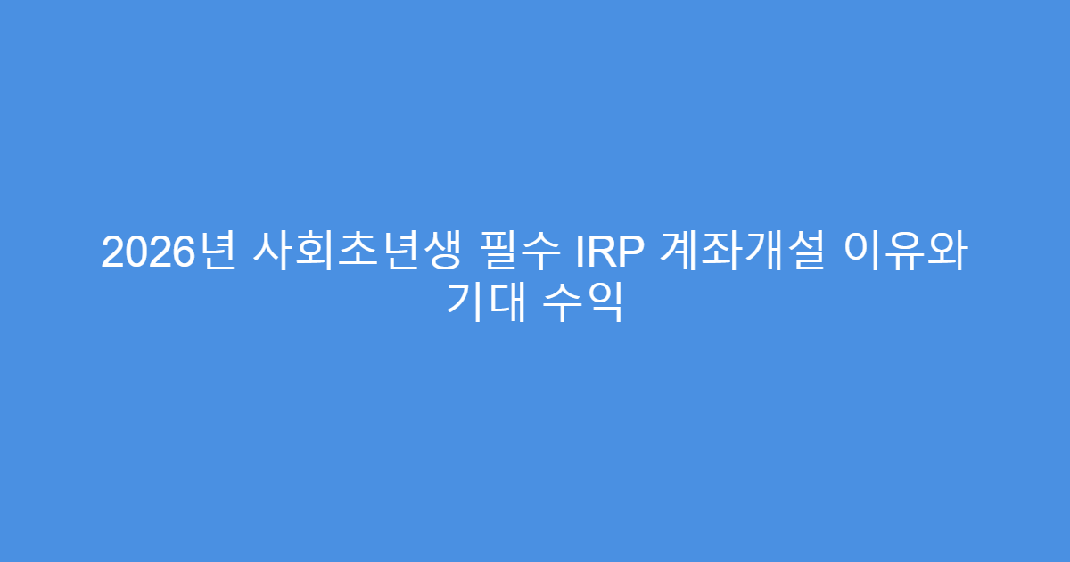 2026년 사회초년생 필수 IRP 계좌개설 이유와 기대 수익