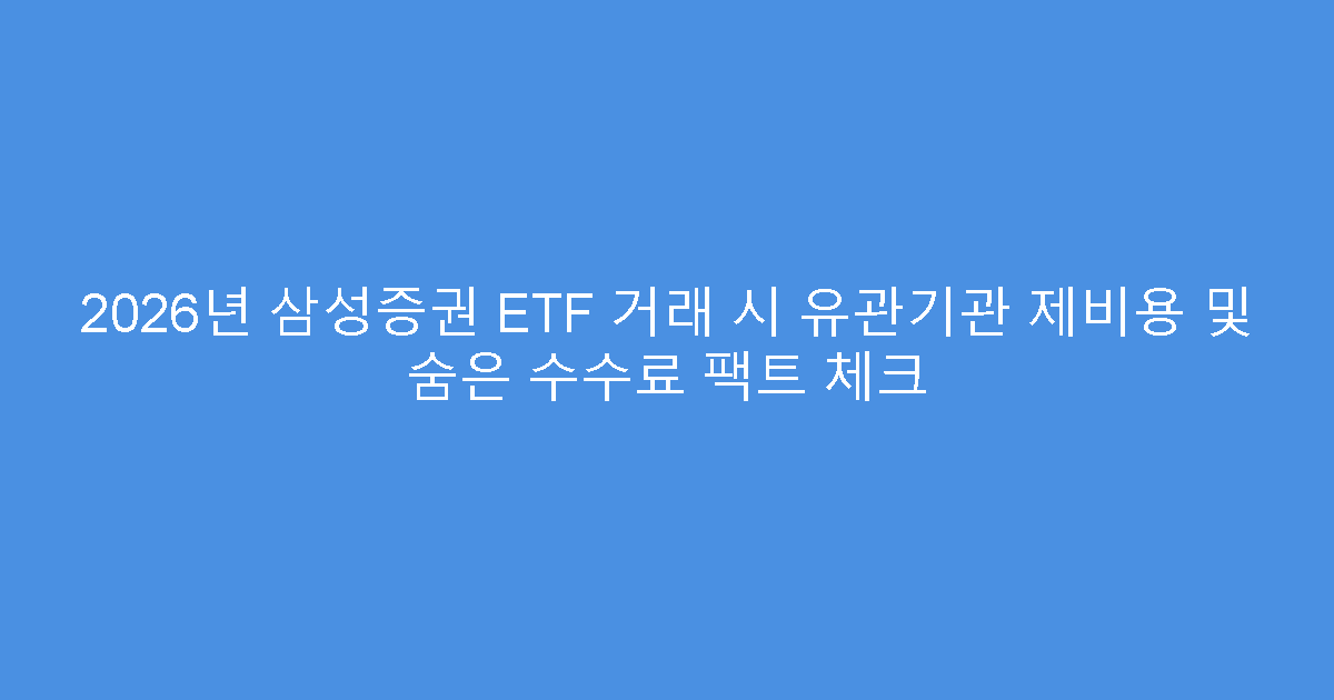 2026년 삼성증권 ETF 거래 시 유관기관 제비용 및 숨은 수수료 팩트 체크